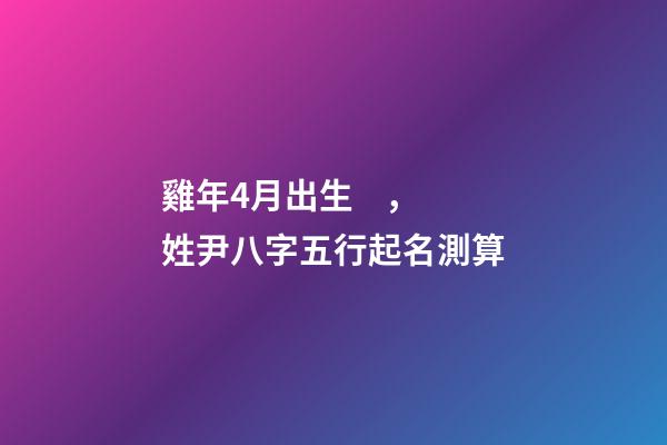 雞年4月出生，姓尹八字五行起名測算